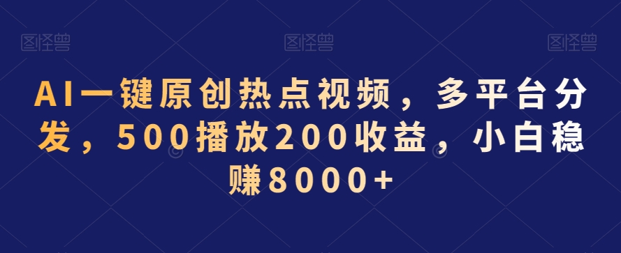 AI一键原创热点视频，多平台分发，500播放200收益，小白稳赚8000+【揭秘】-小柒笔记