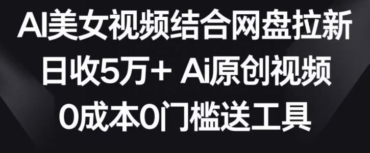 AI美女视频结合网盘拉新，日收5万+两分钟一条Ai原创视频，0成本0门槛送工具【揭秘】-小柒笔记