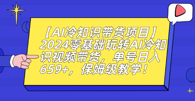 【AI冷知识带货项目】2024零基础玩转AI冷知识视频带货，单号日入659+，保姆级教学【揭秘】-小柒笔记