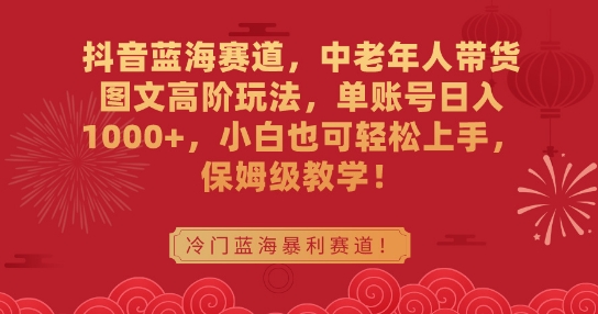 抖音蓝海赛道，中老年人带货图文高阶玩法，单账号日入1000+，小白也可轻松上手，保姆级教学【揭秘】-小柒笔记