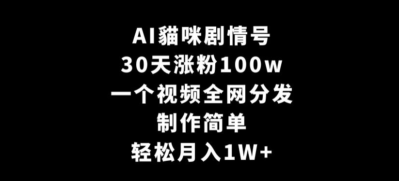 AI貓咪剧情号，30天涨粉100w，制作简单，一个视频全网分发，轻松月入1W+【揭秘】-小柒笔记