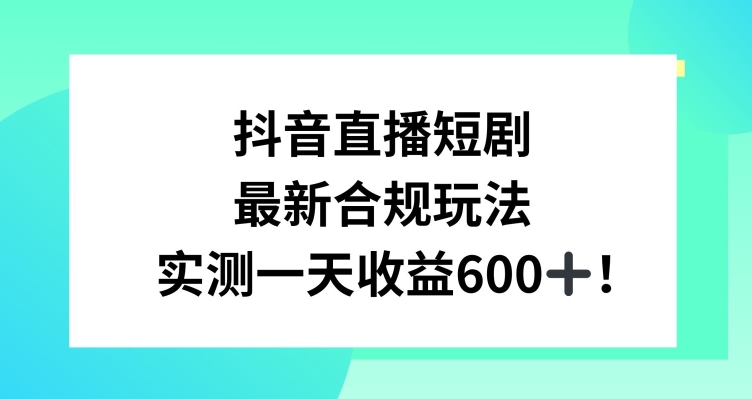 抖音直播短剧最新合规玩法，实测一天变现600+，教程+素材全解析【揭秘】-小柒笔记