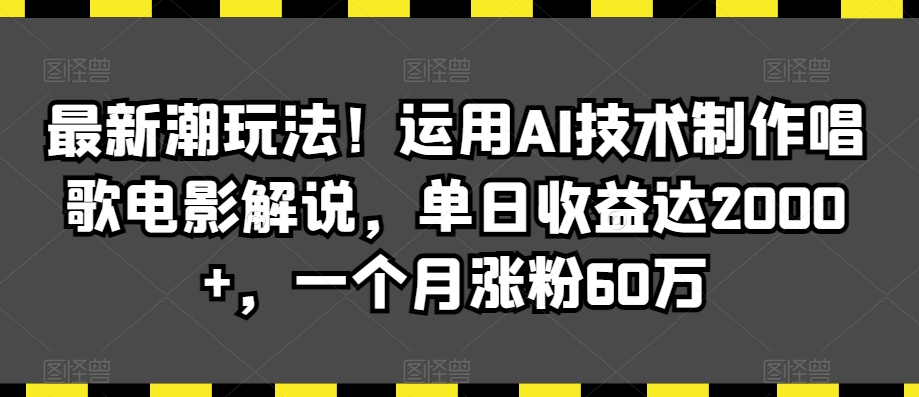 最新潮玩法！运用AI技术制作唱歌电影解说，单日收益达2000+，一个月涨粉60万【揭秘】-小柒笔记