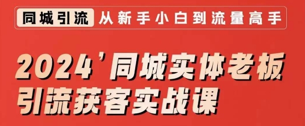 2024同城实体老板引流获客实战课，同城短视频·同城直播·实体店投放·问题答疑-小柒笔记