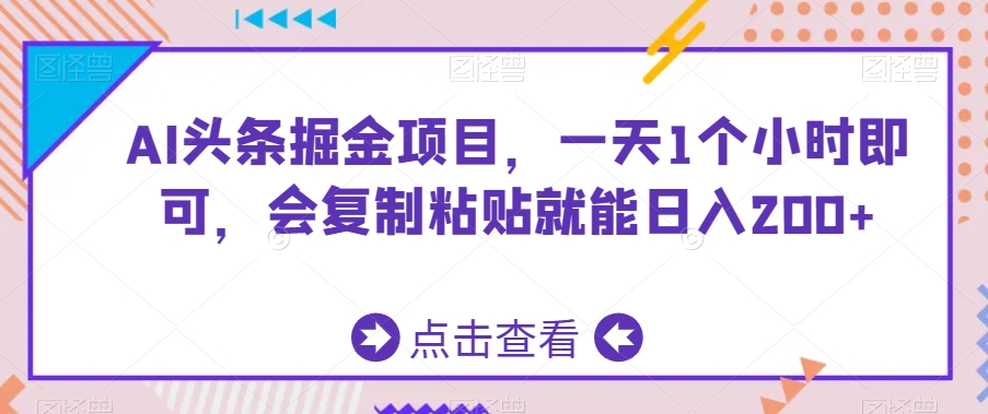 AI头条掘金项目，一天1个小时即可，会复制粘贴就能日入200+-小柒笔记