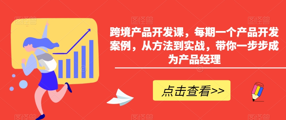 跨境产品开发课，每期一个产品开发案例，从方法到实战，带你一步步成为产品经理-小柒笔记