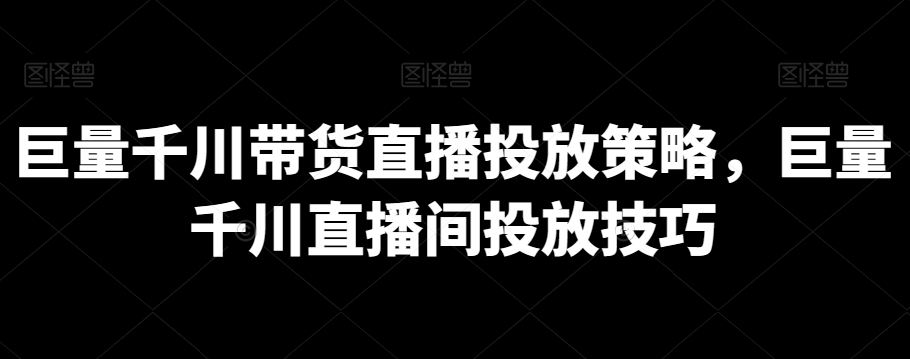 巨量千川带货直播投放策略，巨量千川直播间投放技巧-小柒笔记