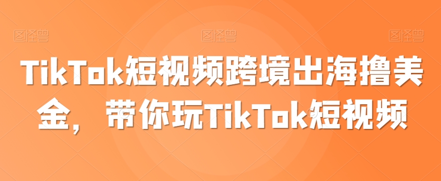 TikTok短视频跨境出海撸美金，带你玩TikTok短视频-小柒笔记