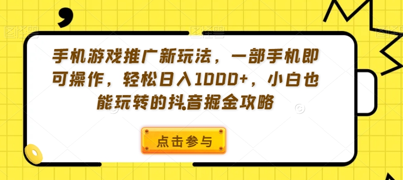 手机游戏推广新玩法，一部手机即可操作，轻松日入1000+，小白也能玩转的抖音掘金攻略【揭秘】-小柒笔记