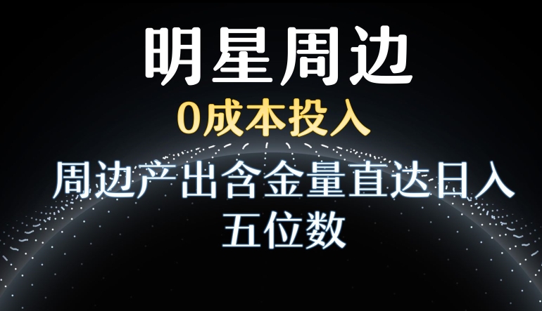 利用明星效应，0成本投入，周边产出含金量直达日入五位数【揭秘】-小柒笔记