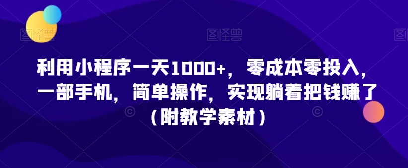 利用小程序一天1000+，零成本零投入，一部手机，简单操作，实现躺着把钱赚了（附教学素材）【揭秘】-小柒笔记