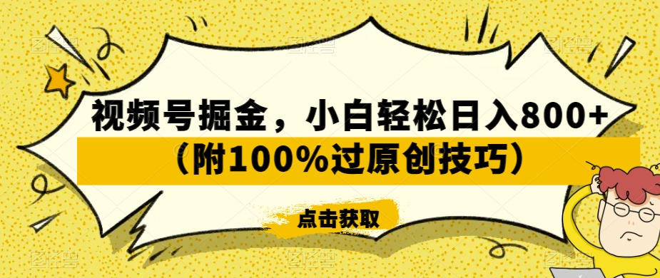 视频号掘金，小白轻松日入800+（附100%过原创技巧）【揭秘】-小柒笔记