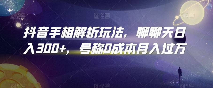 抖音手相解析玩法，聊聊天日入300+，号称0成本月入过万【揭秘】-小柒笔记