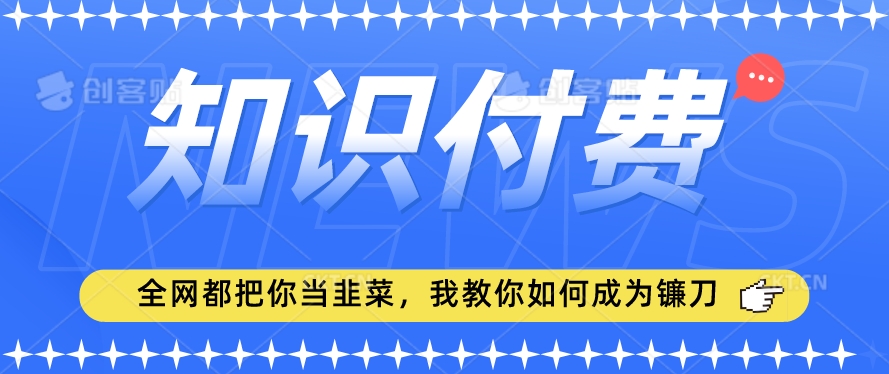 2024最新知识付费项目，小白也能轻松入局，全网都在教你做项目，我教你做镰刀【揭秘】-小柒笔记