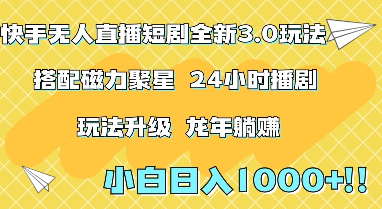 快手无人直播短剧全新玩法3.0，日入上千，小白一学就会，保姆式教学（附资料）【揭秘】-小柒笔记