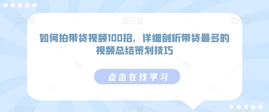 如何拍带货视频100招，详细剖析带货最多的视频总结策划技巧-小柒笔记