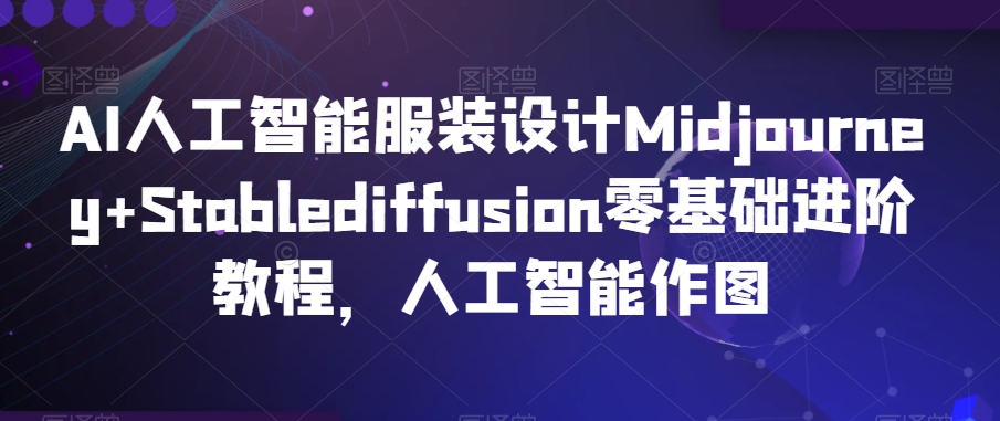 AI人工智能服装设计Midjourney+Stablediffusion零基础进阶教程，人工智能作图-小柒笔记