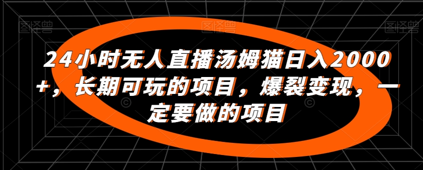 24小时无人直播汤姆猫日入2000+，长期可玩的项目，爆裂变现，一定要做的项目【揭秘】-小柒笔记