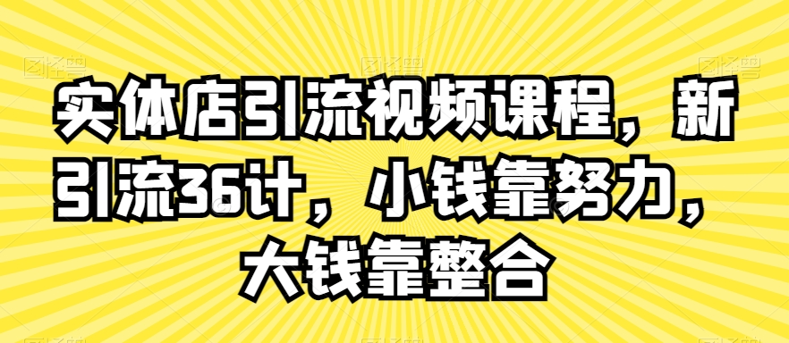 实体店引流视频课程，新引流36计，小钱靠努力，大钱靠整合-小柒笔记