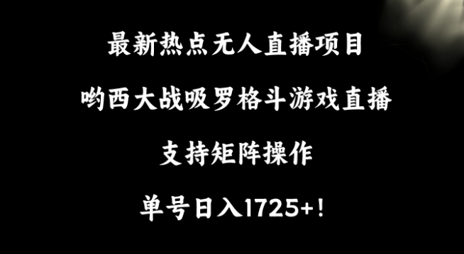 最新热点无人直播项目，哟西大战吸罗格斗游戏直播，支持矩阵操作，单号日入1725+【揭秘】-小柒笔记