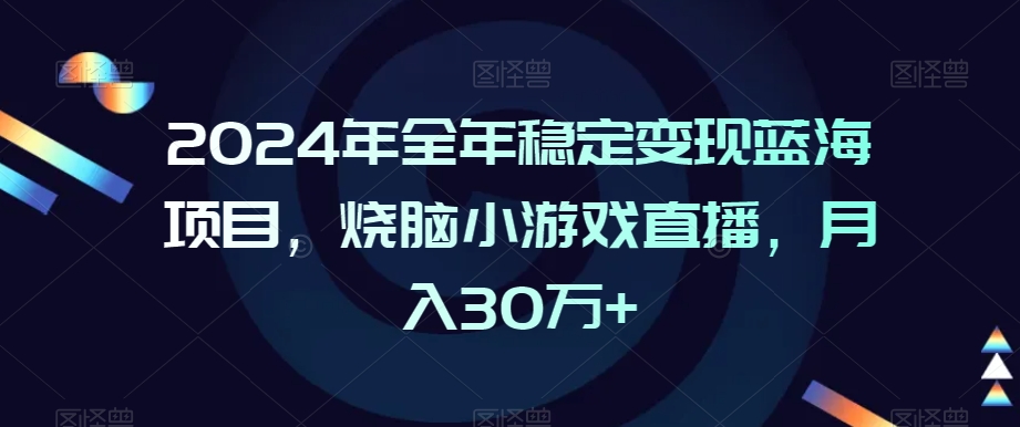 2024年全年稳定变现蓝海项目，烧脑小游戏直播，月入30万+【揭秘】-小柒笔记