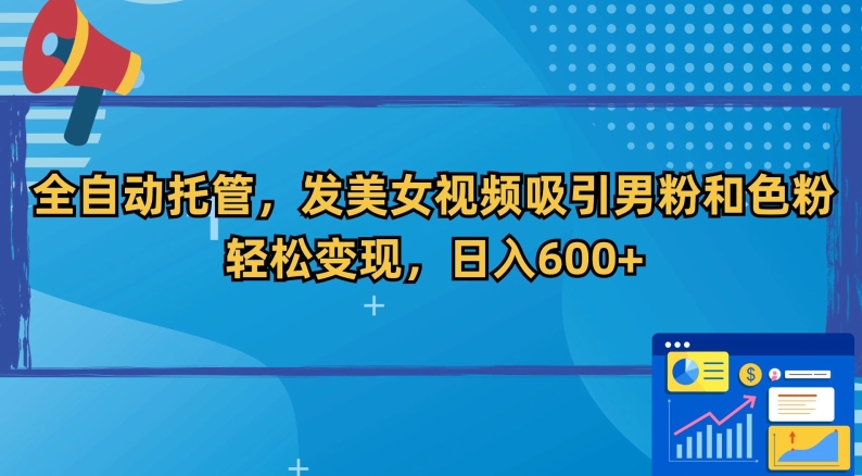 全自动托管，发美女视频吸引男粉和色粉，轻松变现，日入600+【揭秘】-小柒笔记