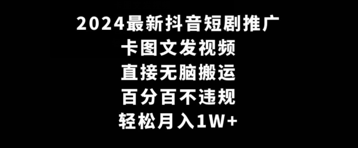 2024最新抖音短剧推广，卡图文发视频，直接无脑搬，百分百不违规，轻松月入1W+【揭秘】-小柒笔记