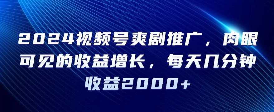 2024视频号爽剧推广，肉眼可见的收益增长，每天几分钟收益2000+【揭秘】-小柒笔记