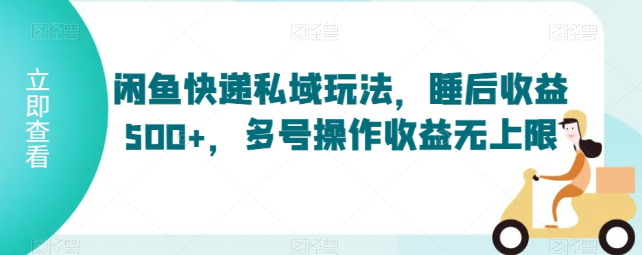 闲鱼快递私域玩法，睡后收益500+，多号操作收益无上限【揭秘】-小柒笔记