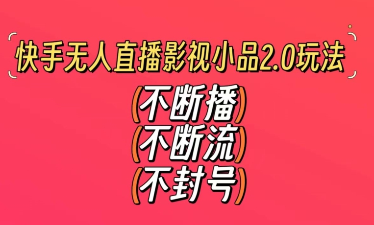 快手无人直播影视小品2.0玩法，不断流，不封号，不需要会剪辑，每天能稳定500-1000+【揭秘】-小柒笔记