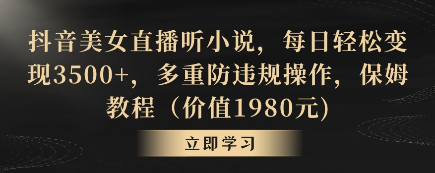 抖音美女直播听小说，每日轻松变现3500+，多重防违规操作，保姆教程（价值1980元)【揭秘】-小柒笔记