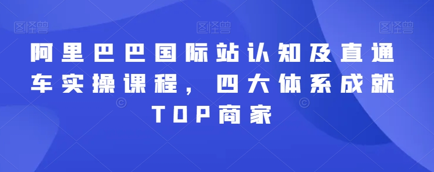 阿里巴巴国际站认知及直通车实操课程，四大体系成就TOP商家-小柒笔记