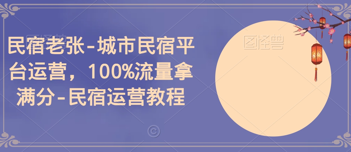 民宿老张-城市民宿平台运营，100%流量拿满分-民宿运营教程-小柒笔记