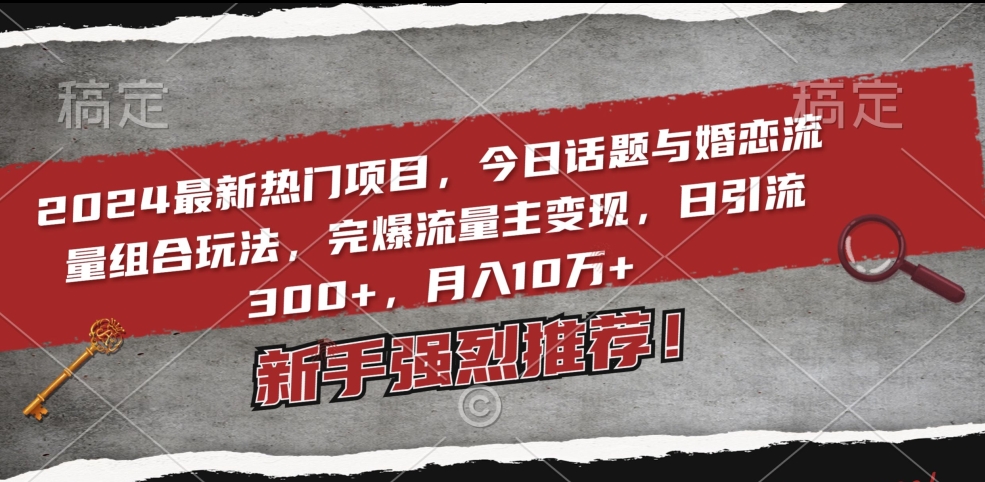 2024最新热门项目，今日话题与婚恋流量组合玩法，完爆流量主变现，日引流300+，月入10万+【揭秘】-小柒笔记