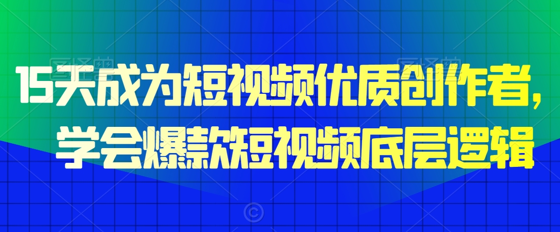 15天成为短视频优质创作者，​学会爆款短视频底层逻辑-小柒笔记