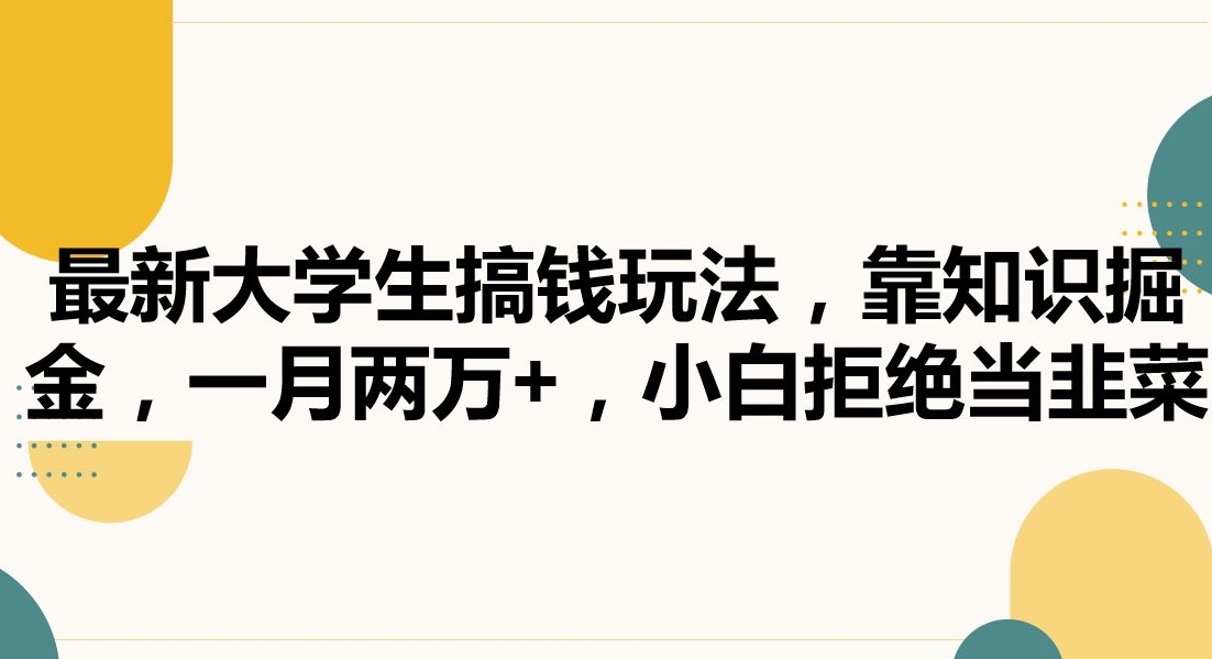 最新大学生搞钱玩法，靠知识掘金，一月两万+，小白拒绝当韭菜【揭秘】-小柒笔记