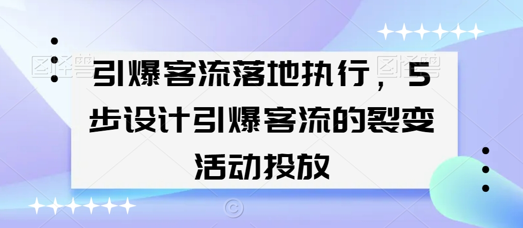 引爆客流落地执行，5步设计引爆客流的裂变活动投放-小柒笔记