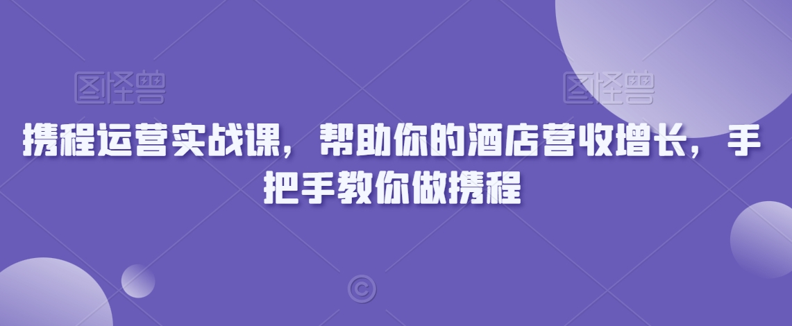 携程运营实战课，帮助你的酒店营收增长，手把手教你做携程-小柒笔记