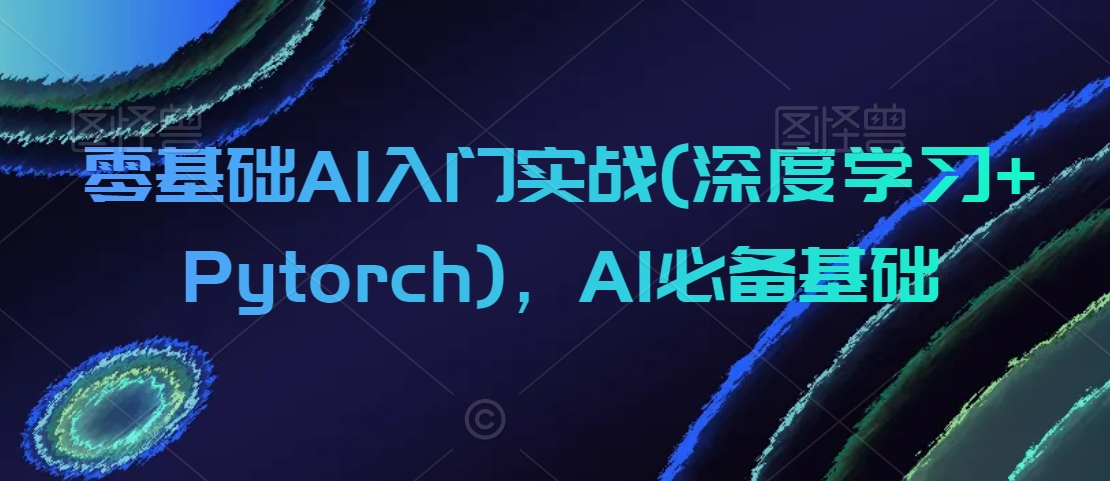 零基础AI入门实战(深度学习+Pytorch)，AI必备基础-小柒笔记