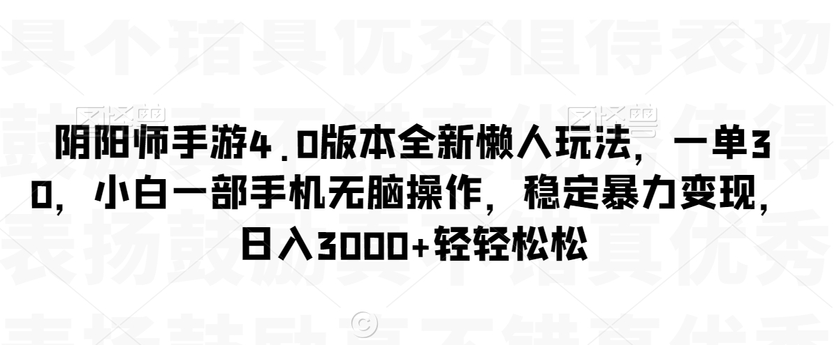 阴阳师手游4.0版本全新懒人玩法，一单30，小白一部手机无脑操作，稳定暴力变现【揭秘】-小柒笔记