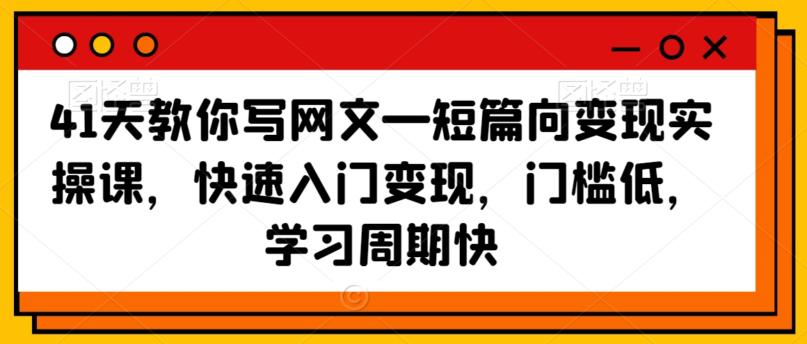 41天教你写网文—短篇向变现实操课，快速入门变现，门槛低，学习周期快-小柒笔记