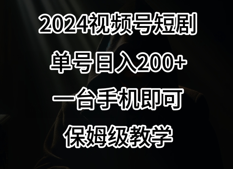 2024风口，视频号短剧，单号日入200+，一台手机即可操作，保姆级教学【揭秘】-小柒笔记