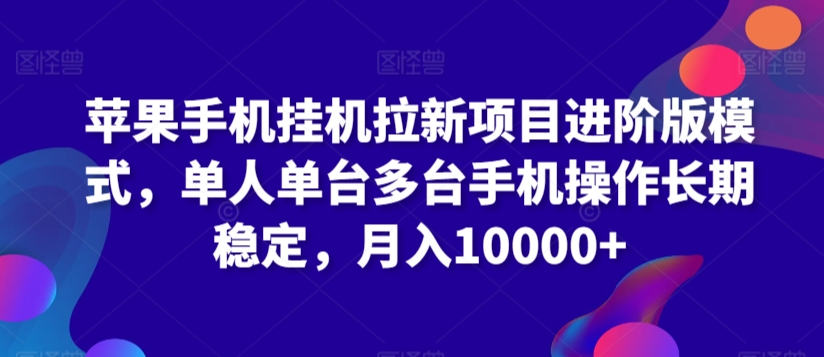 苹果手机挂机拉新项目进阶版模式，单人单台多台手机操作长期稳定，月入10000+【揭秘】-小柒笔记