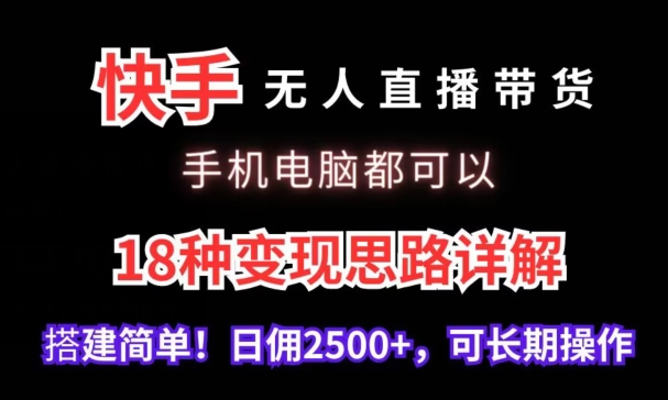 快手无人直播带货，手机电脑都可以，18种变现思路详解，搭建简单日佣2500+【揭秘】-小柒笔记