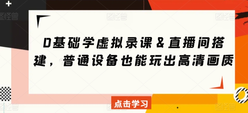 0基础学虚拟录课＆直播间搭建，普通设备也能玩出高清画质-小柒笔记