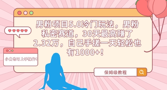 男粉项目5.0冷门玩法，男粉私密赛道，30天最高赚了2.32万，自己手搓一天轻松也有1000+【揭秘】-小柒笔记