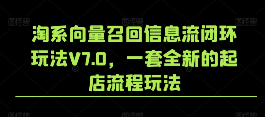 淘系向量召回信息流闭环玩法V7.0，一套全新的起店流程玩法-小柒笔记