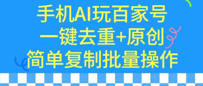 用手机AI玩百家号，一键去重+原创，简单复制批量操作【揭秘】-小柒笔记