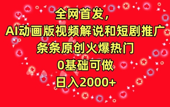 全网首发，AI动画版视频解说和短剧推广，条条原创火爆热门，0基础可做，日入2000+【揭秘】-小柒笔记