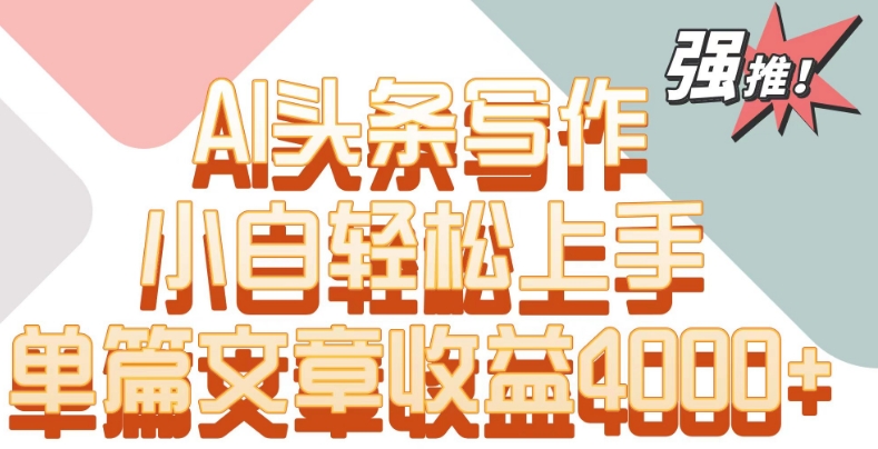 单片文章收益4000+！AI头条写作，小白轻松上手【揭秘】-小柒笔记